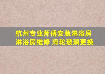 杭州专业师傅安装淋浴房 淋浴房维修 滑轮玻璃更换